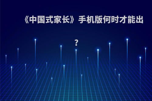 《中国式家长》手机版何时才能出?