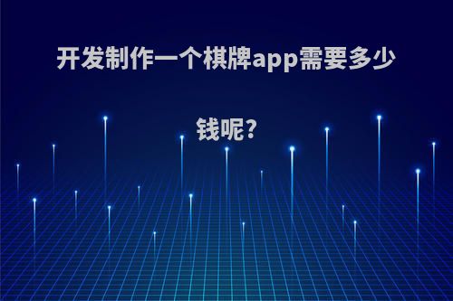 开发制作一个棋牌app需要多少钱呢?