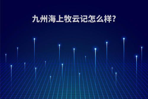 九州海上牧云记怎么样?