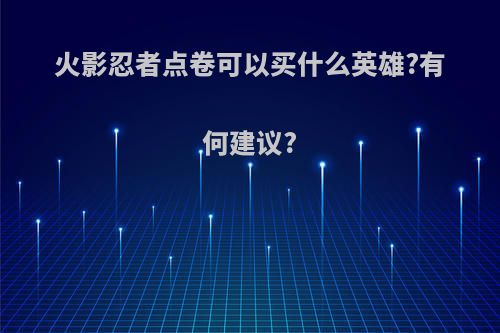 火影忍者点卷可以买什么英雄?有何建议?