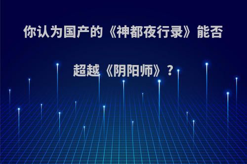 你认为国产的《神都夜行录》能否超越《阴阳师》?