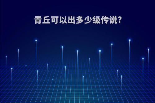 青丘可以出多少级传说?