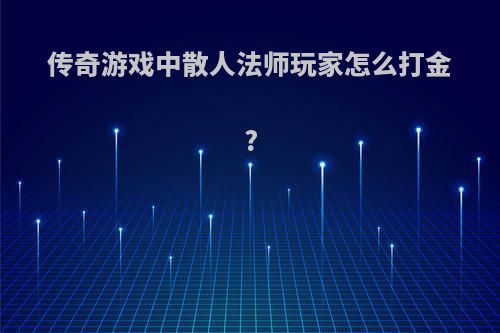 传奇游戏中散人法师玩家怎么打金?