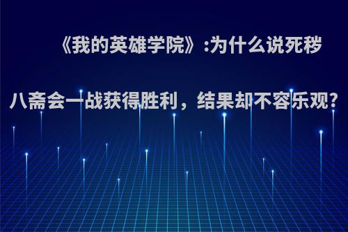 《我的英雄学院》:为什么说死秽八斋会一战获得胜利，结果却不容乐观?