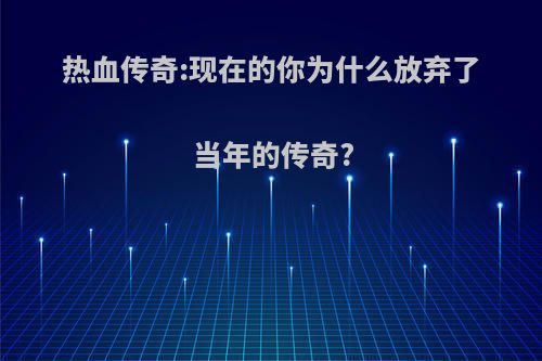 热血传奇:现在的你为什么放弃了当年的传奇?