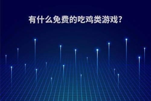 有什么免费的吃鸡类游戏?