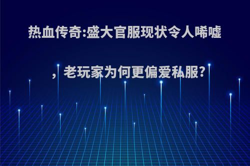 热血传奇:盛大官服现状令人唏嘘，老玩家为何更偏爱私服?