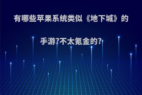 有哪些苹果系统类似《地下城》的手游?不太氪金的?