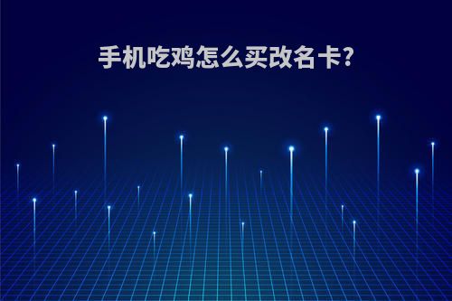 手机吃鸡怎么买改名卡?