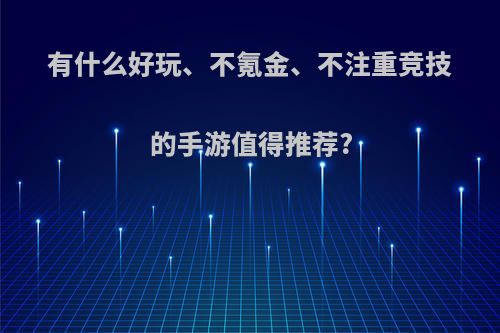 有什么好玩、不氪金、不注重竞技的手游值得推荐?