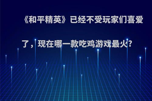 《和平精英》已经不受玩家们喜爱了，现在哪一款吃鸡游戏最火?