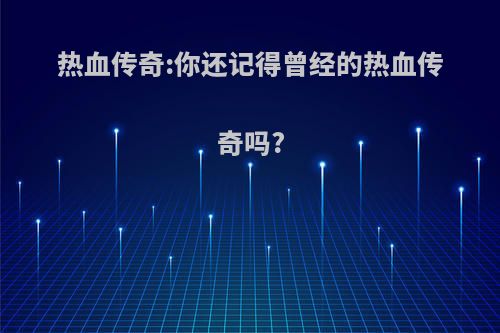 热血传奇:你还记得曾经的热血传奇吗?