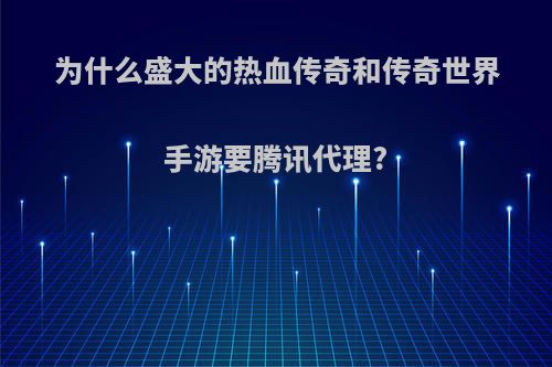 为什么盛大的热血传奇和传奇世界手游要腾讯代理?