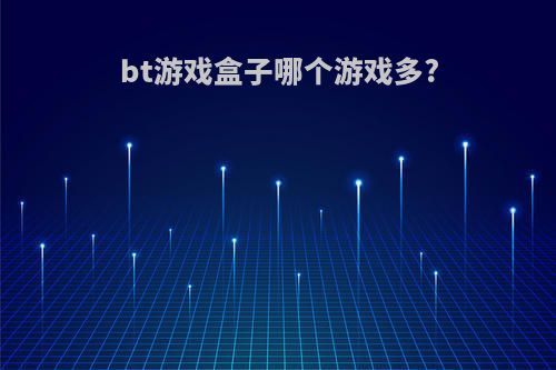 bt游戏盒子哪个游戏多?