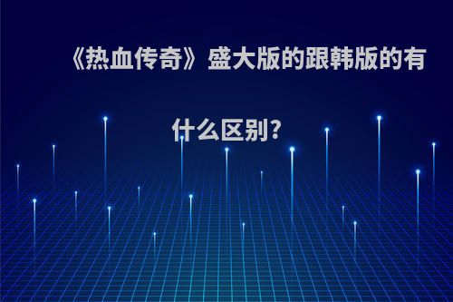 《热血传奇》盛大版的跟韩版的有什么区别?