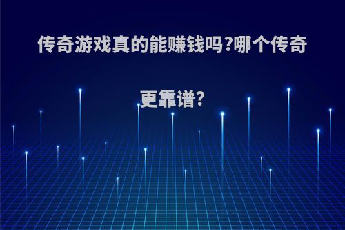 传奇游戏真的能赚钱吗?哪个传奇更靠谱?