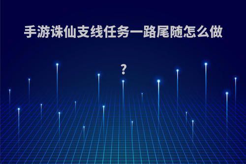 手游诛仙支线任务一路尾随怎么做?