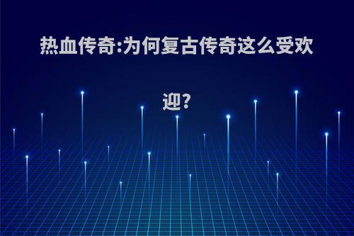 热血传奇:为何复古传奇这么受欢迎?