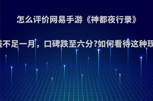 怎么评价网易手游《神都夜行录》上线不足一月，口碑跌至六分?如何看待这种现象?