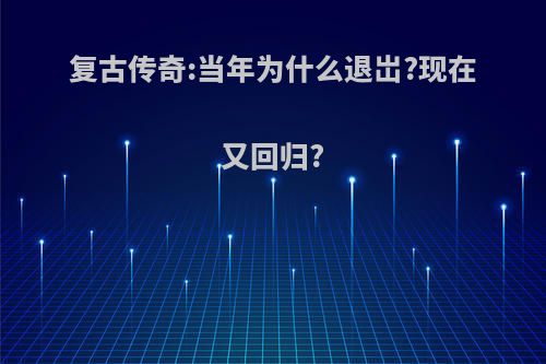 复古传奇:当年为什么退岀?现在又回归?