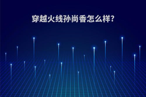 穿越火线孙尚香怎么样?