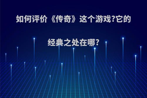 如何评价《传奇》这个游戏?它的经典之处在哪?