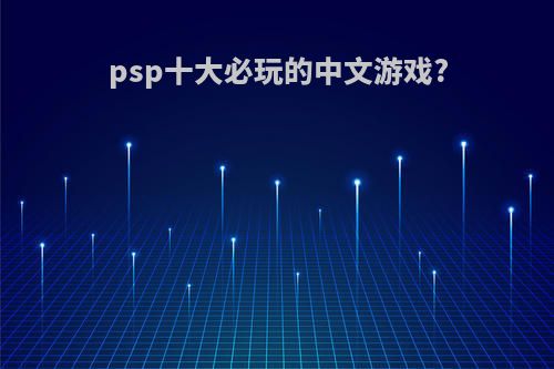 psp十大必玩的中文游戏?