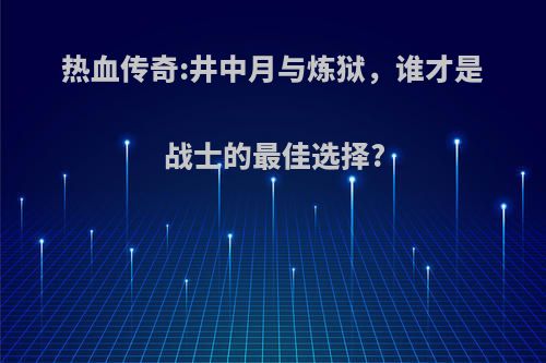 热血传奇:井中月与炼狱，谁才是战士的最佳选择?