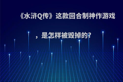 《水浒Q传》这款回合制神作游戏，是怎样被毁掉的?