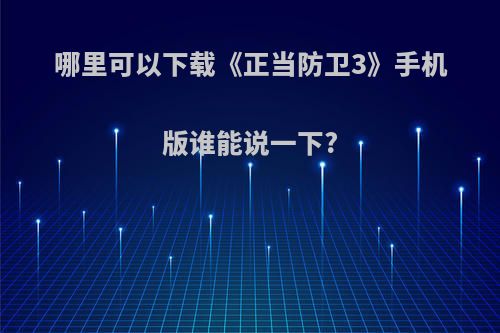 哪里可以下载《正当防卫3》手机版谁能说一下?