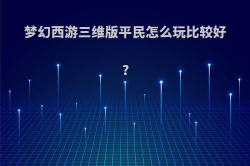 梦幻西游三维版平民怎么玩比较好?