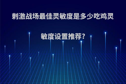 刺激战场最佳灵敏度是多少吃鸡灵敏度设置推荐?