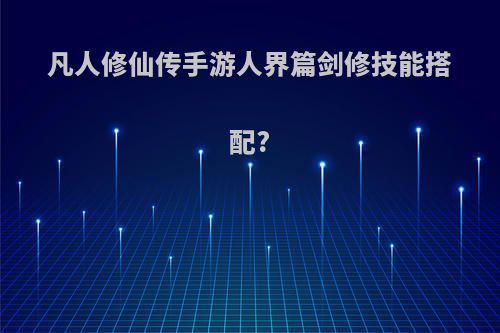 凡人修仙传手游人界篇剑修技能搭配?