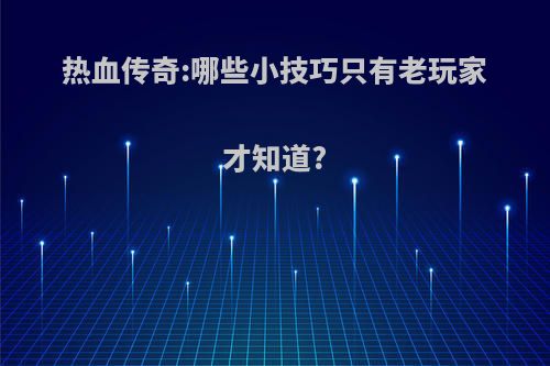 热血传奇:哪些小技巧只有老玩家才知道?