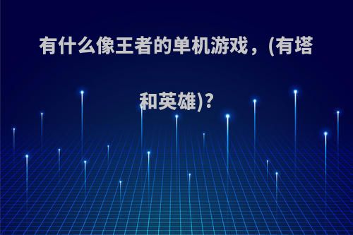 有什么像王者的单机游戏，(有塔和英雄)?