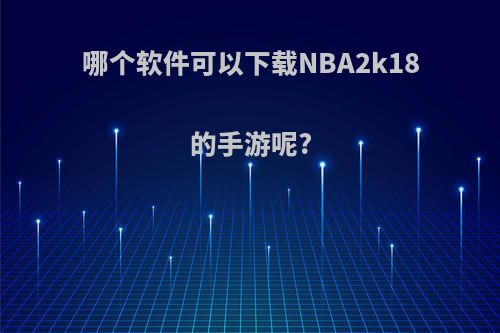 哪个软件可以下载NBA2k18的手游呢?