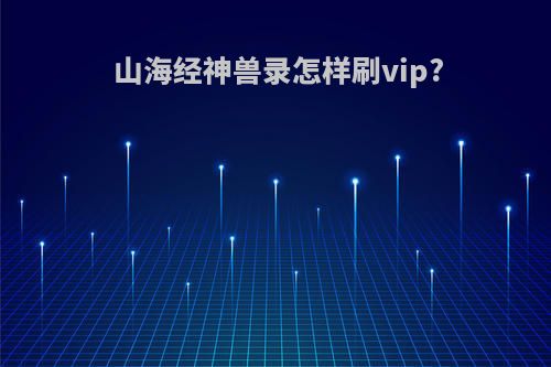 山海经神兽录怎样刷vip?