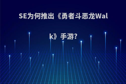 SE为何推出《勇者斗恶龙Walk》手游?