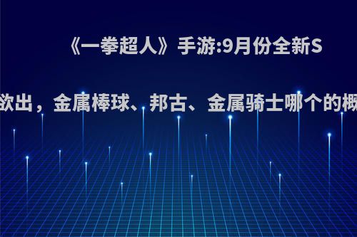 《一拳超人》手游:9月份全新SSR呼之欲出，金属棒球、邦古、金属骑士哪个的概率更大?