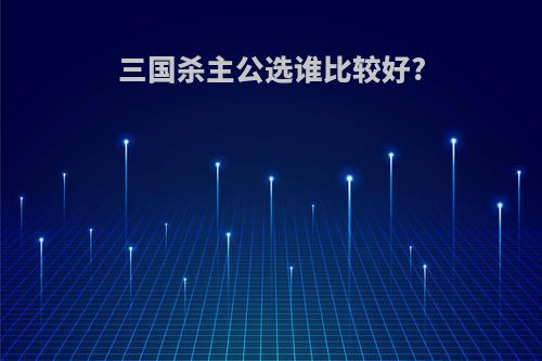 三国杀主公选谁比较好?