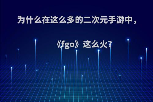 为什么在这么多的二次元手游中，《fgo》这么火?