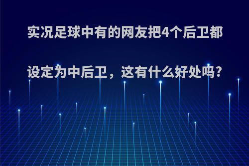 实况足球中有的网友把4个后卫都设定为中后卫，这有什么好处吗?