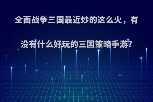 全面战争三国最近炒的这么火，有没有什么好玩的三国策略手游?