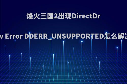 烽火三国2出现DirectDraw Error DDERR_UNSUPPORTED怎么解决?