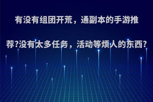 有没有组团开荒，通副本的手游推荐?没有太多任务，活动等烦人的东西?