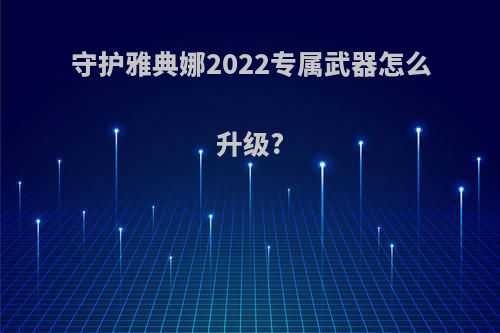 守护雅典娜2022专属武器怎么升级?