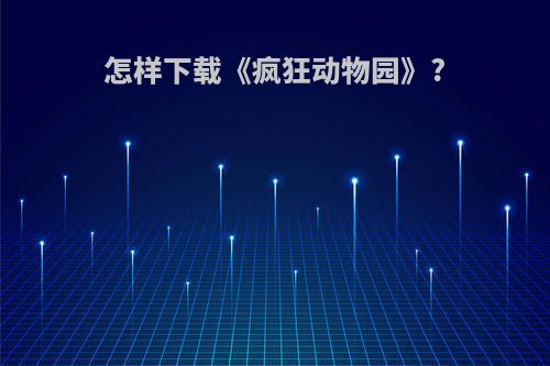 怎样下载《疯狂动物园》?