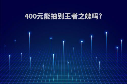 400元能抽到王者之魄吗?