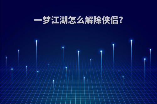 一梦江湖怎么解除侠侣?