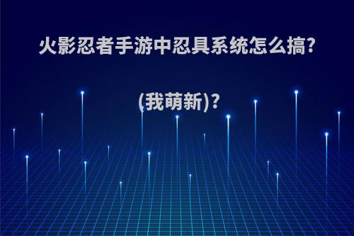 火影忍者手游中忍具系统怎么搞?(我萌新)?